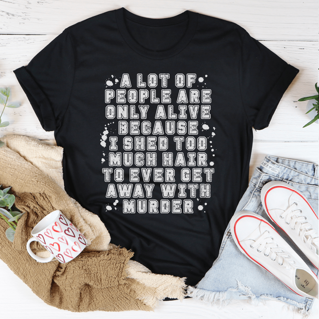A Lot Of People Are Only Alive Because I Shed Too Much Hair Tee From Peachy Sunday