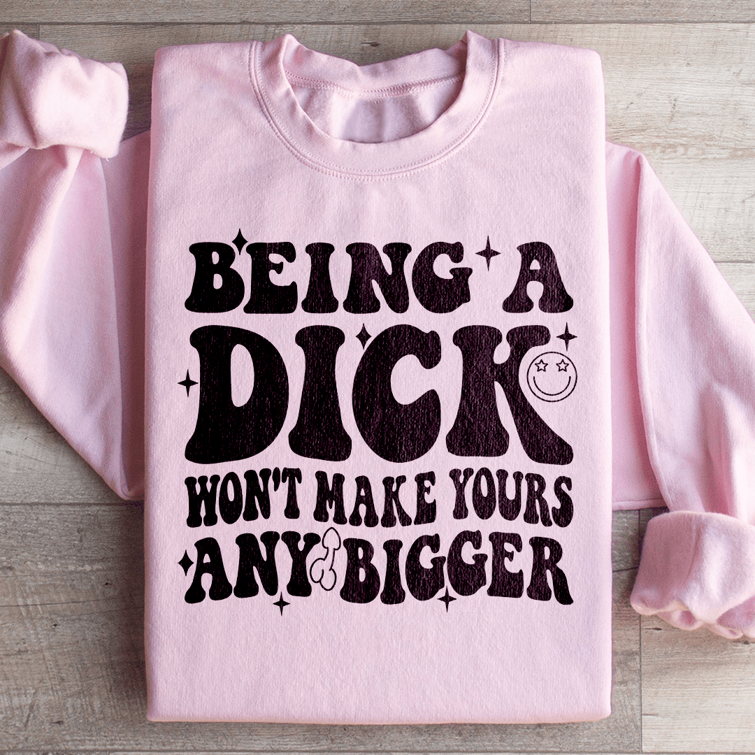 Acting Like A Dick Won't Make Yours Any Bigge Sweatshirt from Peachy Sunday