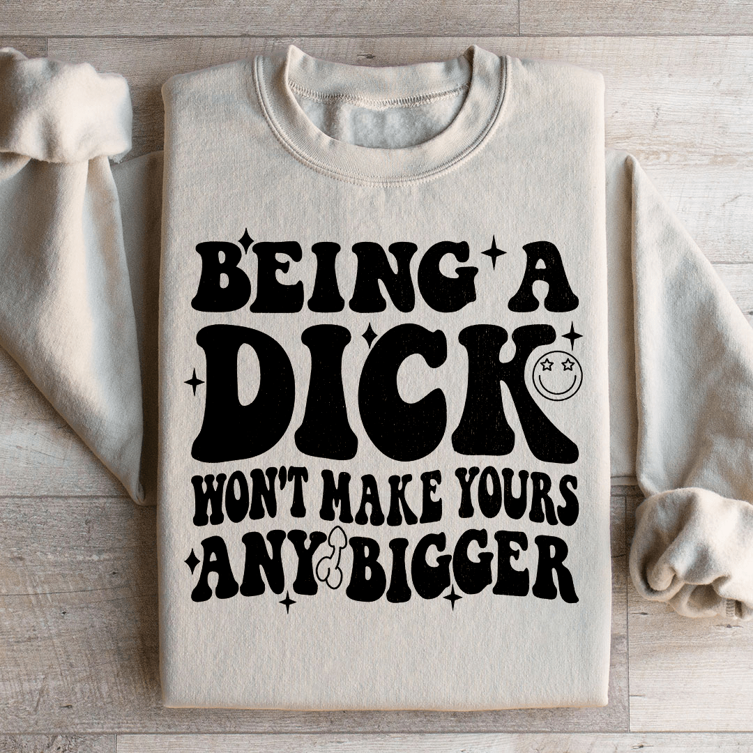 Acting Like A Dick Won't Make Yours Any Bigge Sweatshirt from Peachy Sunday