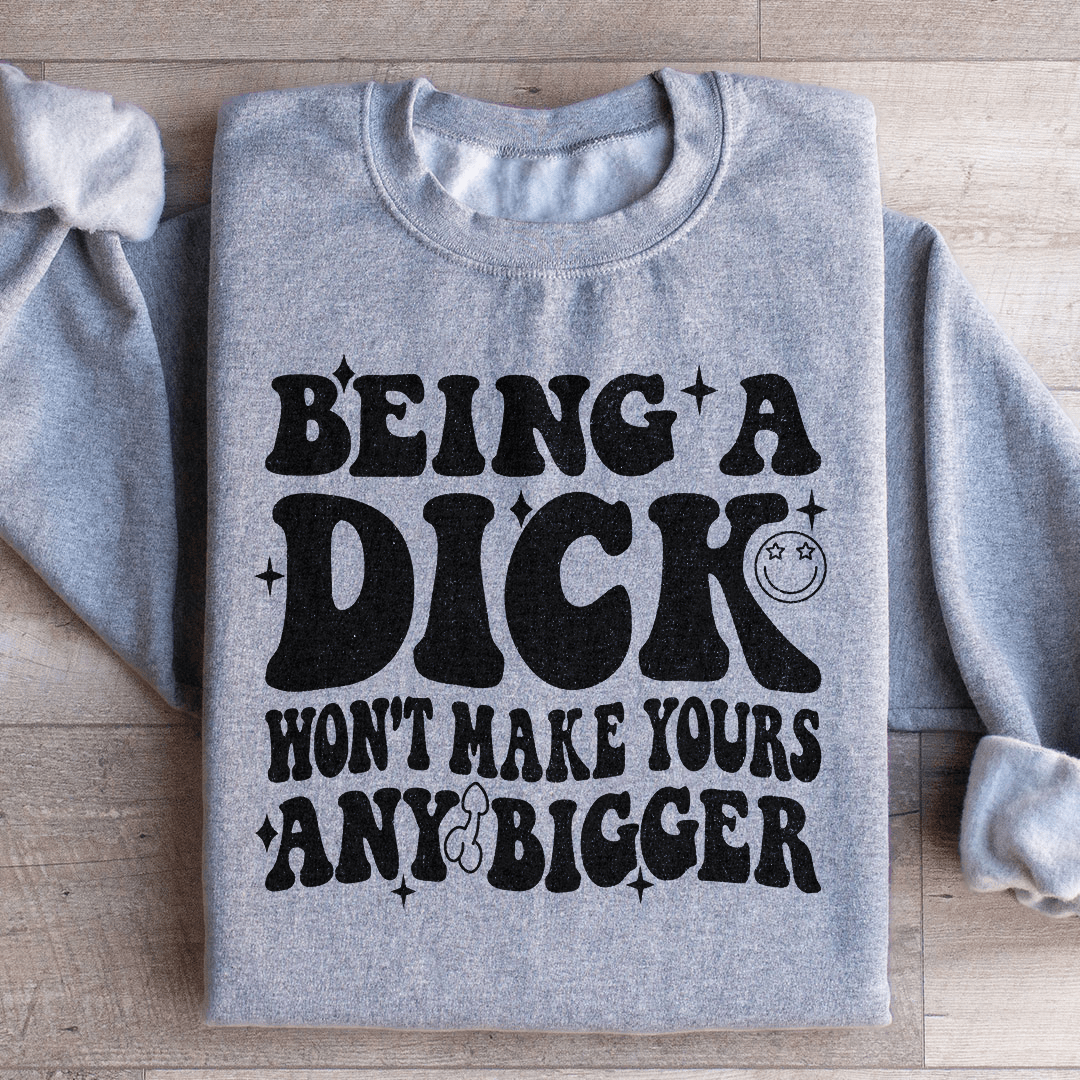 Acting Like A Dick Won't Make Yours Any Bigge Sweatshirt from Peachy Sunday