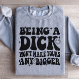 Acting Like A Dick Won't Make Yours Any Bigge Sweatshirt from Peachy Sunday