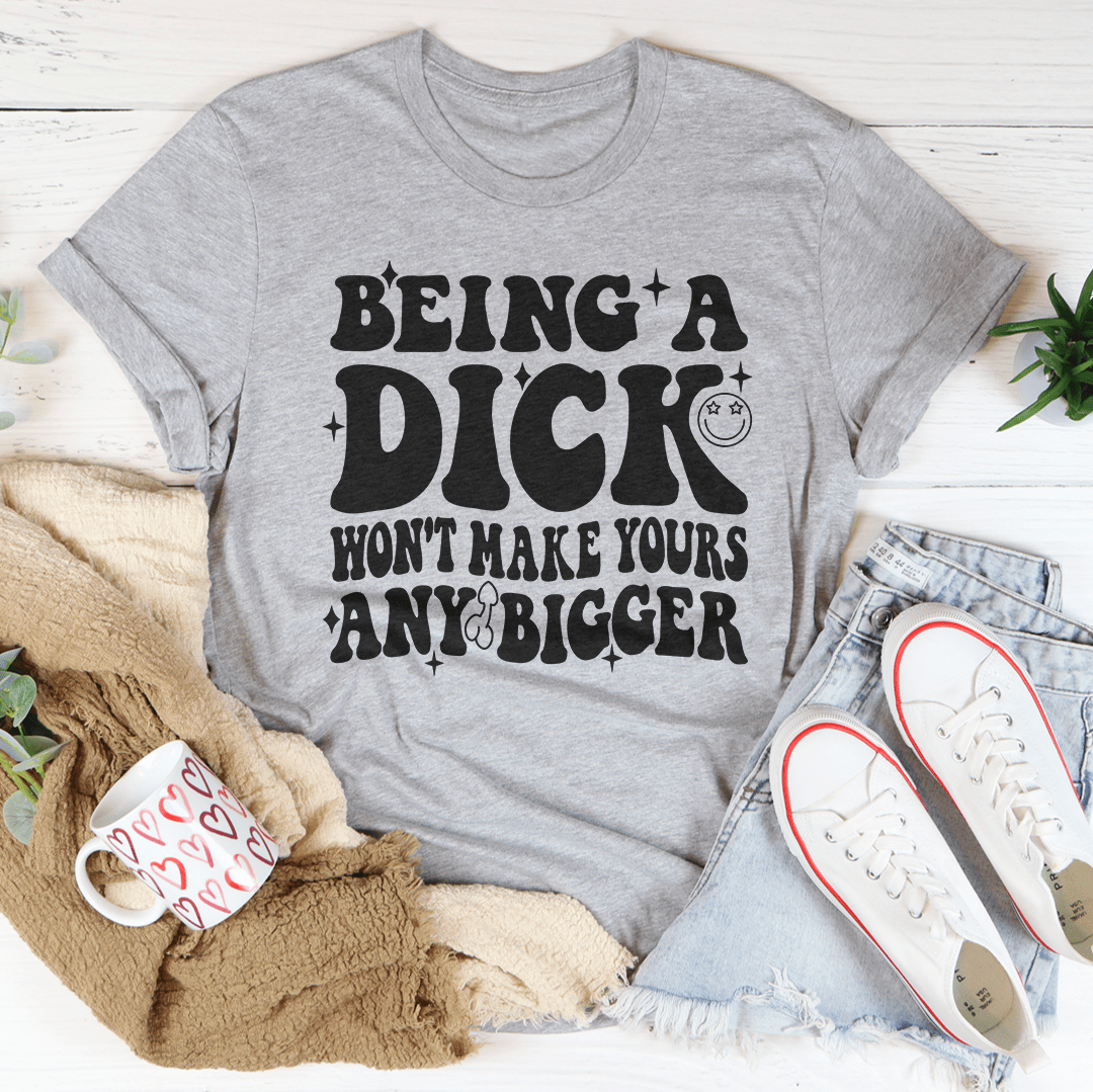 Acting Like A Dick Won't Make Yours Any Bigger Tee From Peachy Sunday