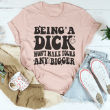 Acting Like A Dick Won't Make Yours Any Bigger Tee From Peachy Sunday
