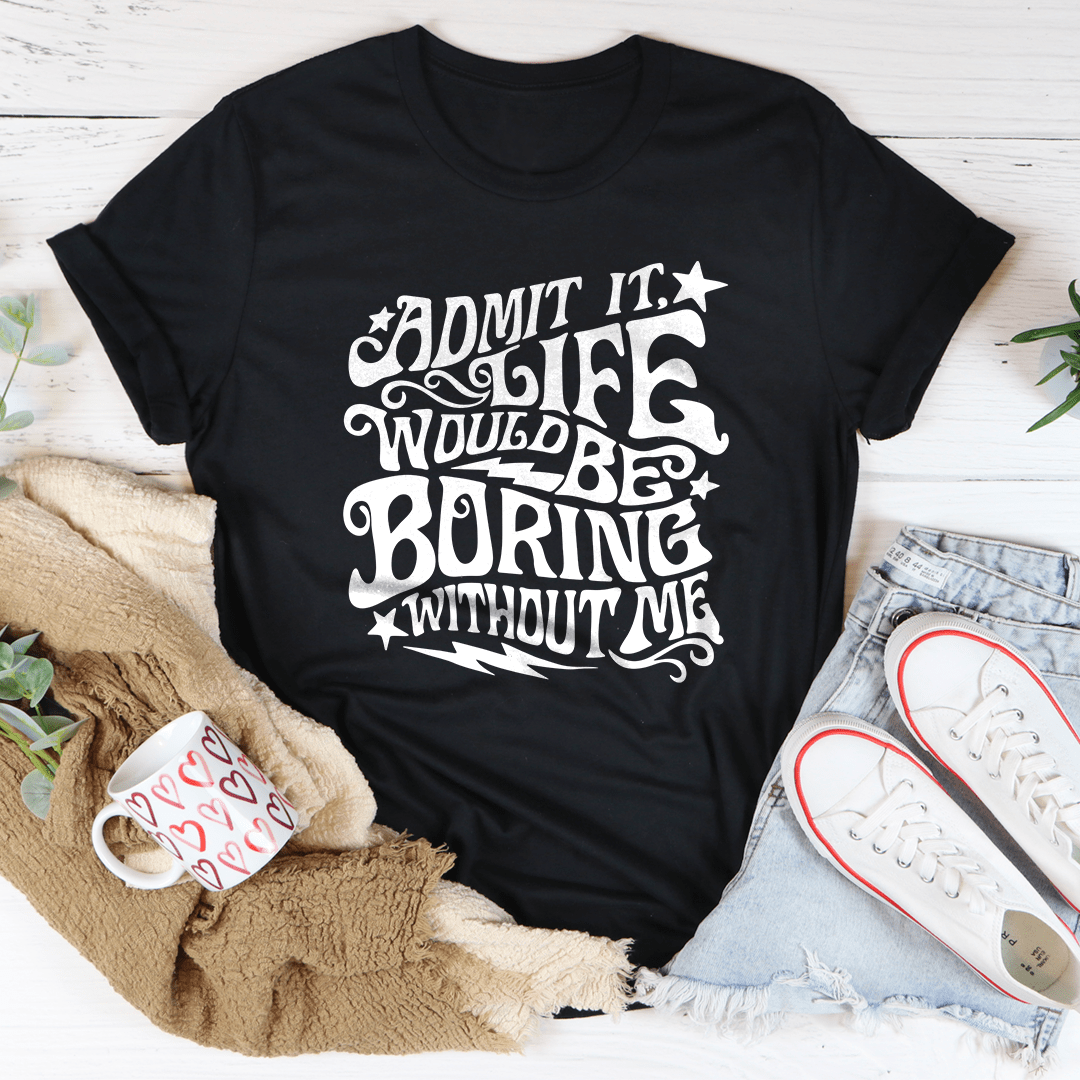 Admit It Life Would Be Boring Without Me Tee From Peachy Sunday