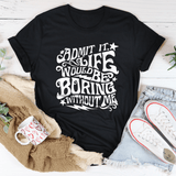 Admit It Life Would Be Boring Without Me Tee From Peachy Sunday
