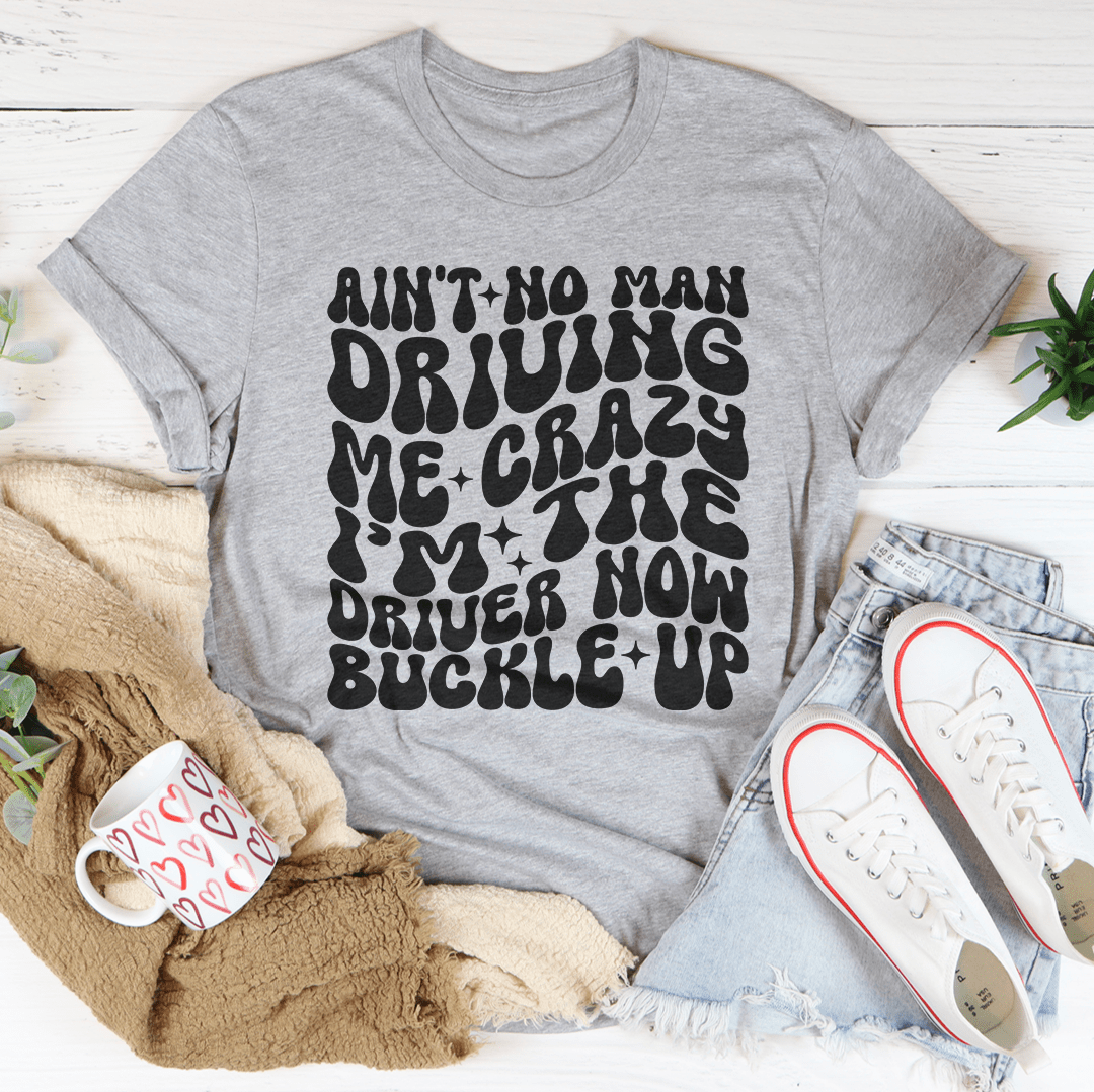 Ain't No Man Driving Me Crazy I’m The Driver Now Buckle Up Tee From Peachy Sunday