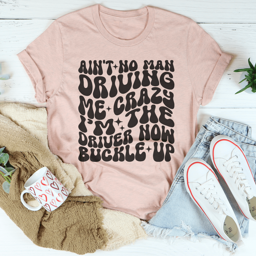 Ain't No Man Driving Me Crazy I’m The Driver Now Buckle Up Tee From Peachy Sunday