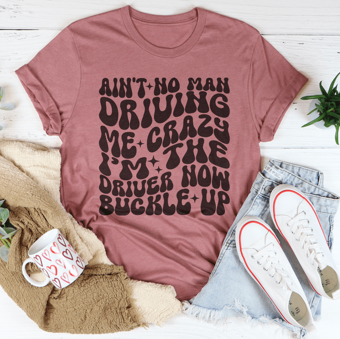 Ain't No Man Driving Me Crazy I’m The Driver Now Buckle Up Tee From Peachy Sunday