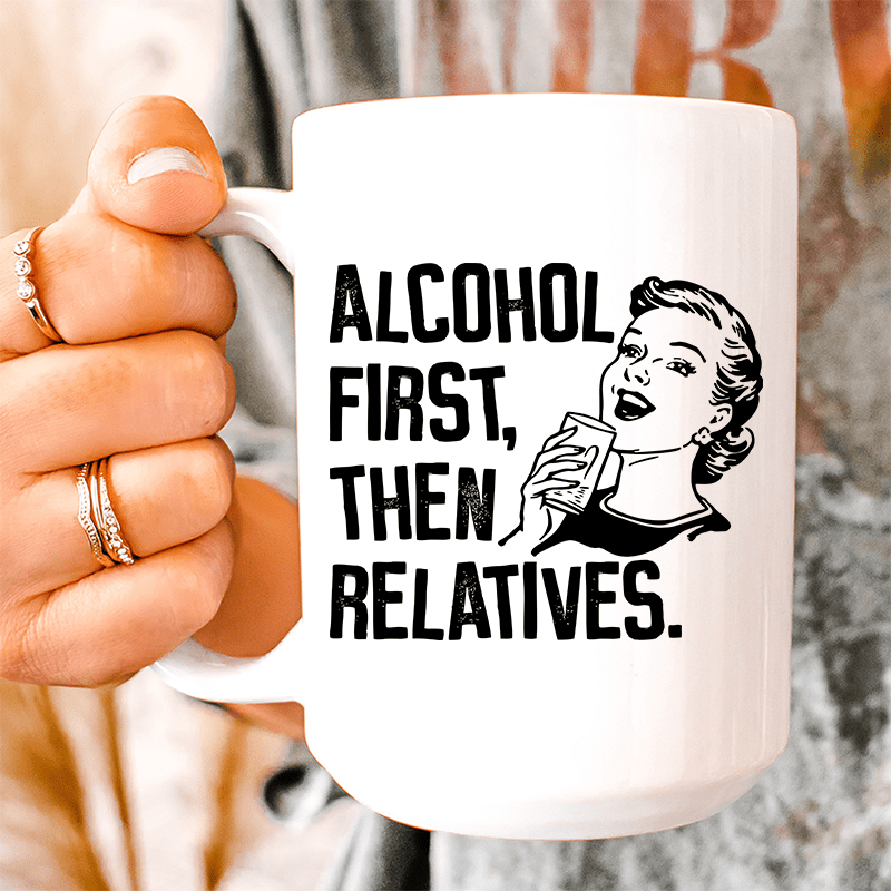 Alcohol First Then Relatives Ceramic Mug 15 oz From Peachy Sunday