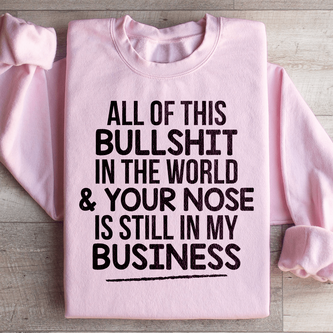 All Of This B.S In The World & Your Nose Is Still In My Business Sweatshirt from Peachy Sunday