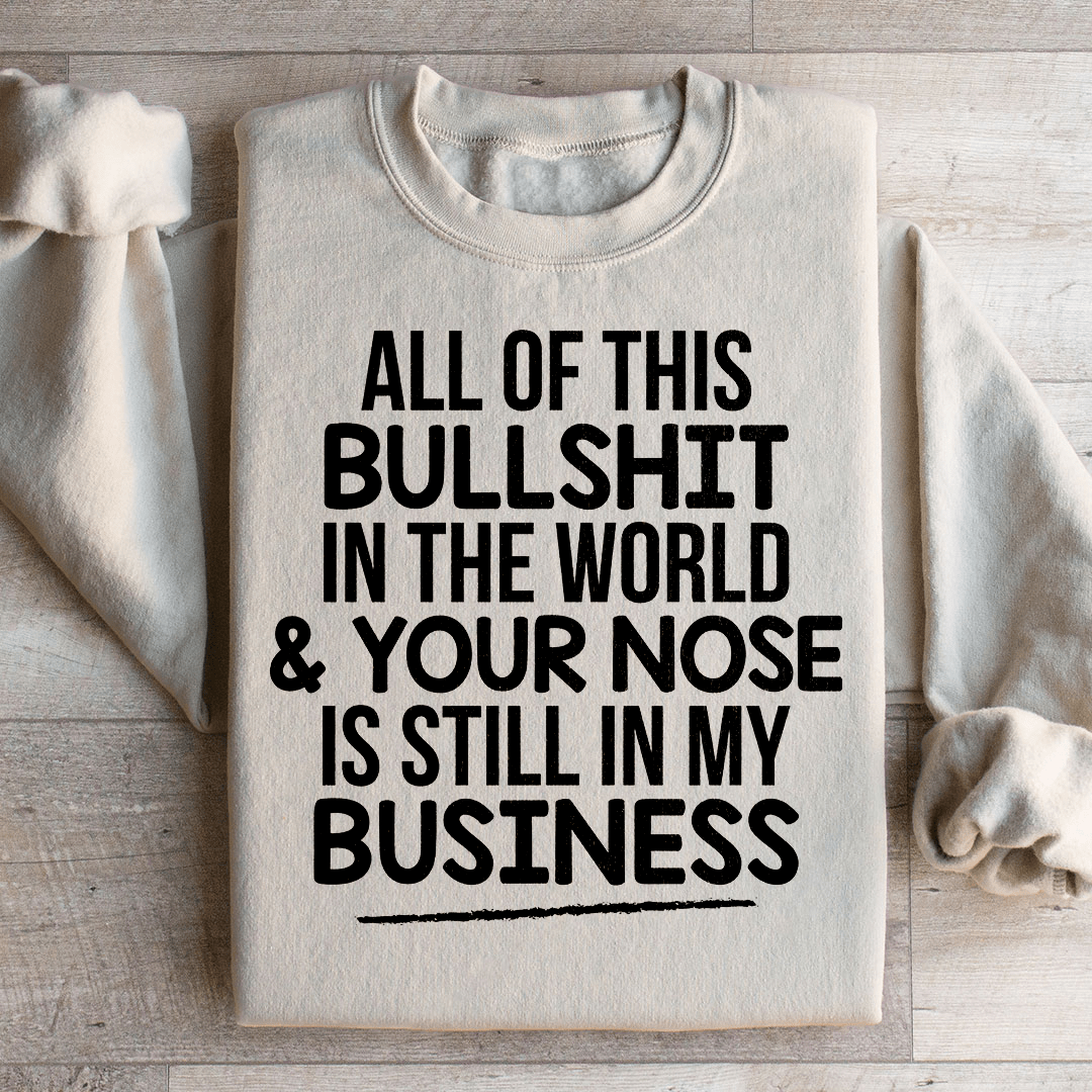 All Of This B.S In The World & Your Nose Is Still In My Business Sweatshirt from Peachy Sunday