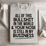 All Of This B.S In The World & Your Nose Is Still In My Business Sweatshirt from Peachy Sunday