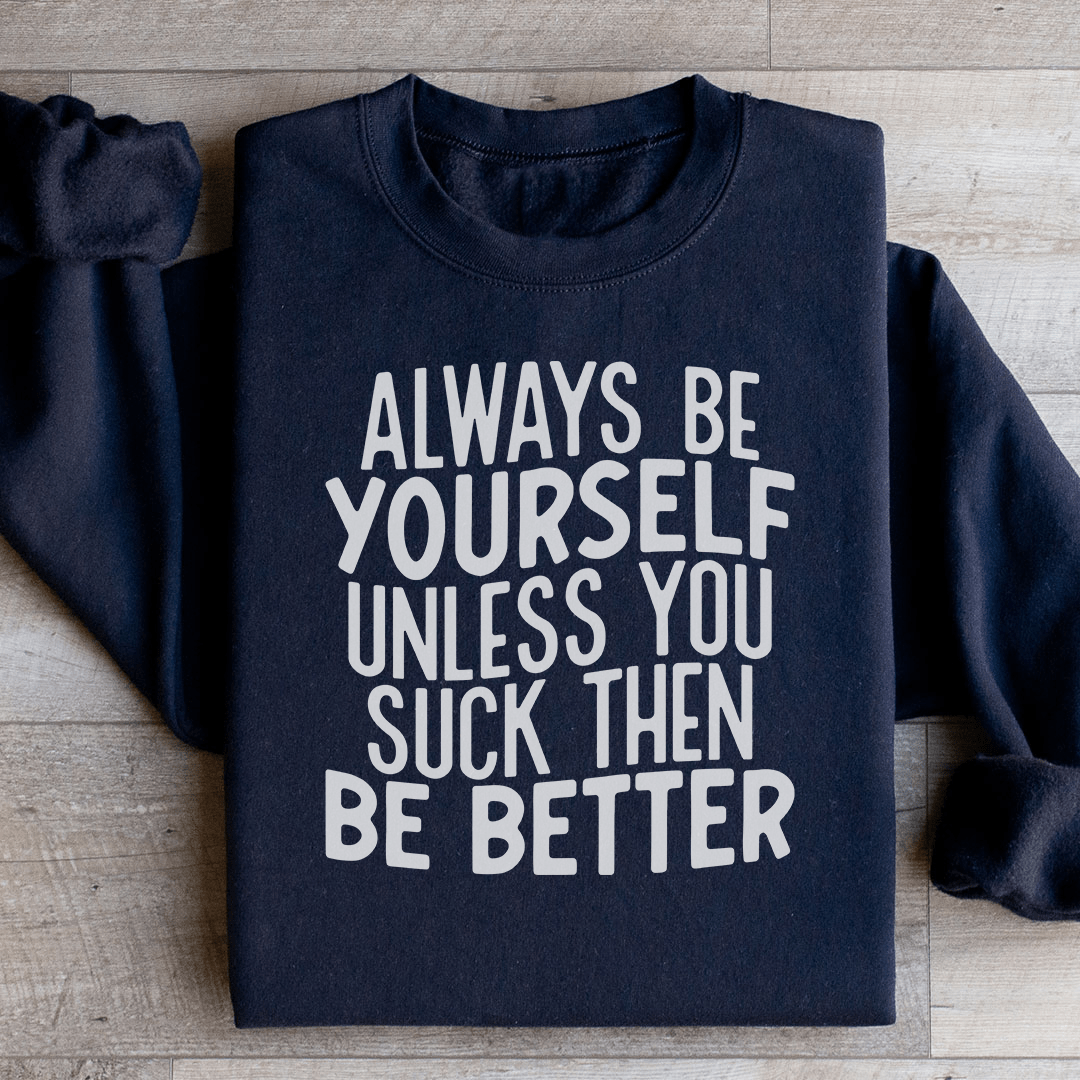 Always Be Yourself Unless You Suck Then Be Better Sweatshirt from Peachy Sunday