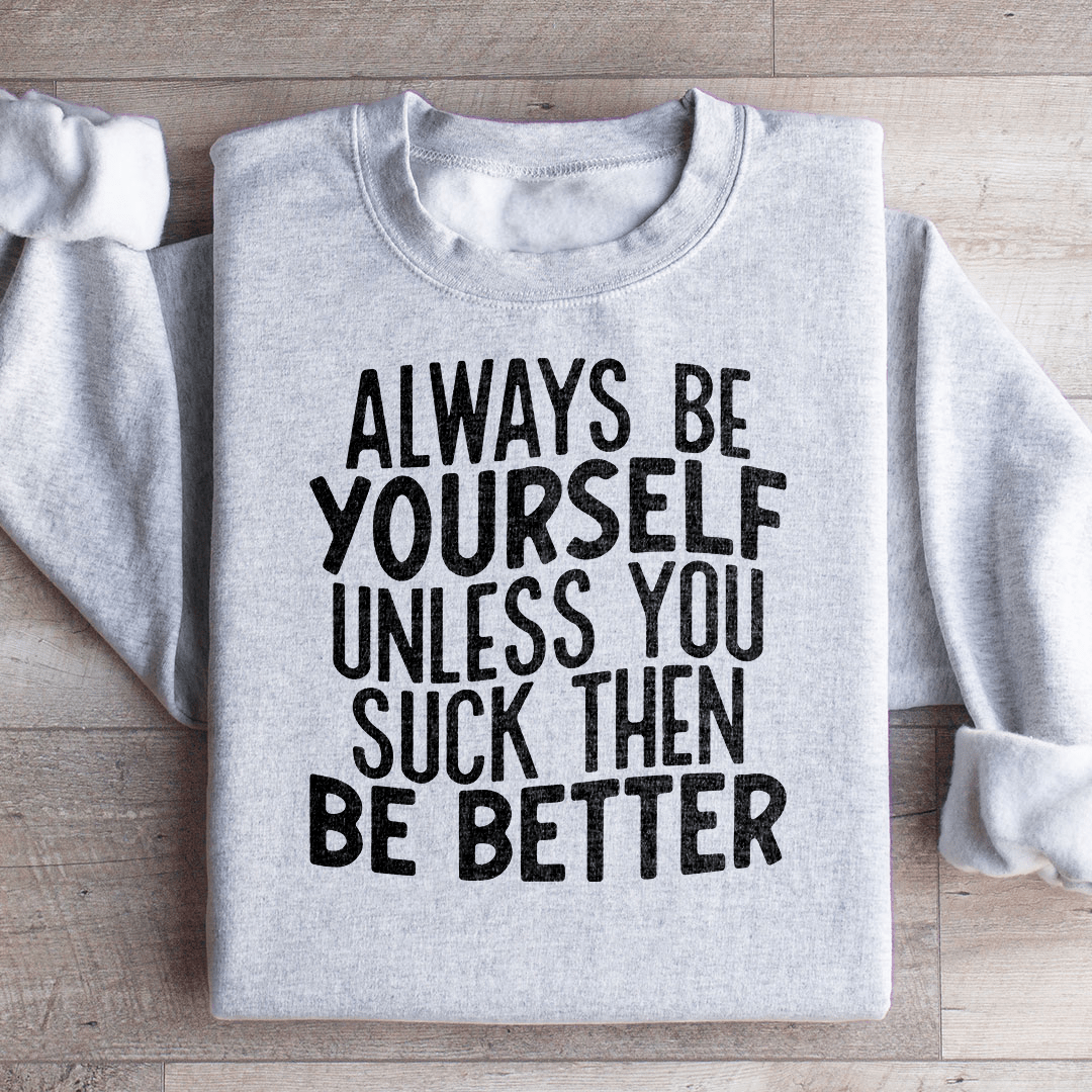 Always Be Yourself Unless You Suck Then Be Better Sweatshirt from Peachy Sunday