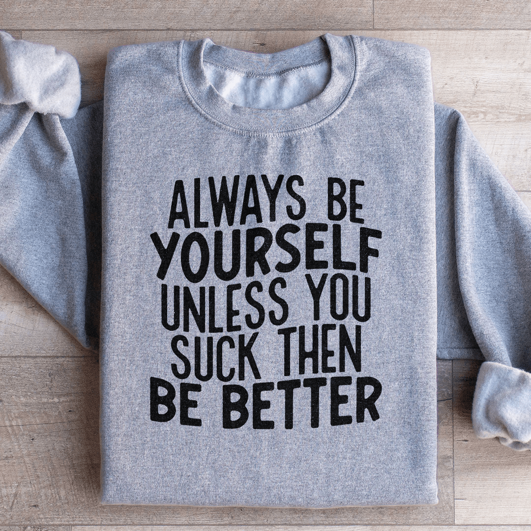 Always Be Yourself Unless You Suck Then Be Better Sweatshirt from Peachy Sunday