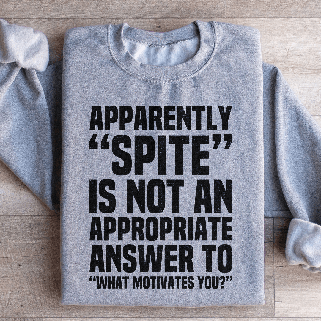 Apparently Spite Is Not An Appropriate Answer To What Motivates You Sweatshirt from Peachy Sunday
