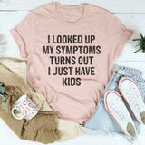 I Looked Up My Symptoms Turns Out I Just Have Kids Tee from Peachy Sunday