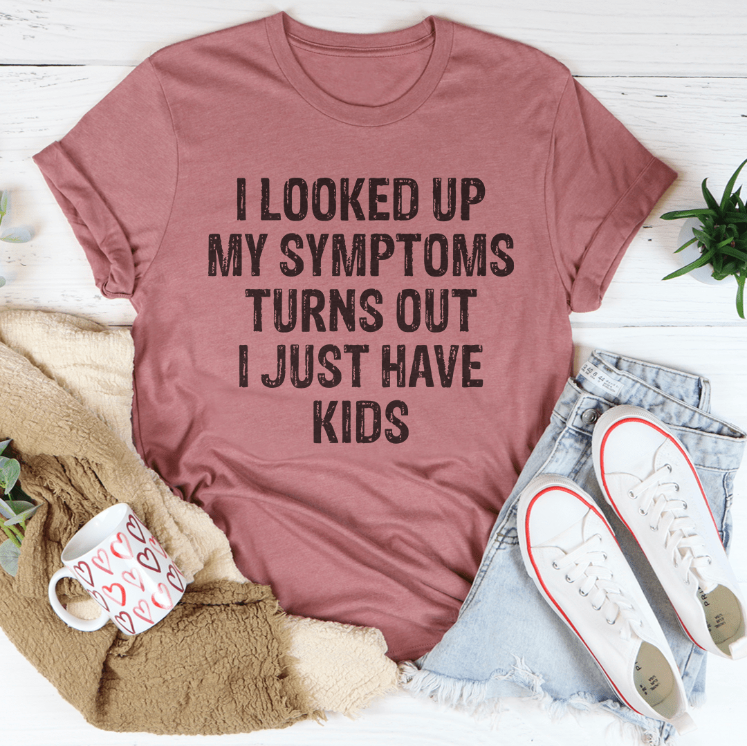 I Looked Up My Symptoms Turns Out I Just Have Kids Tee from Peachy Sunday