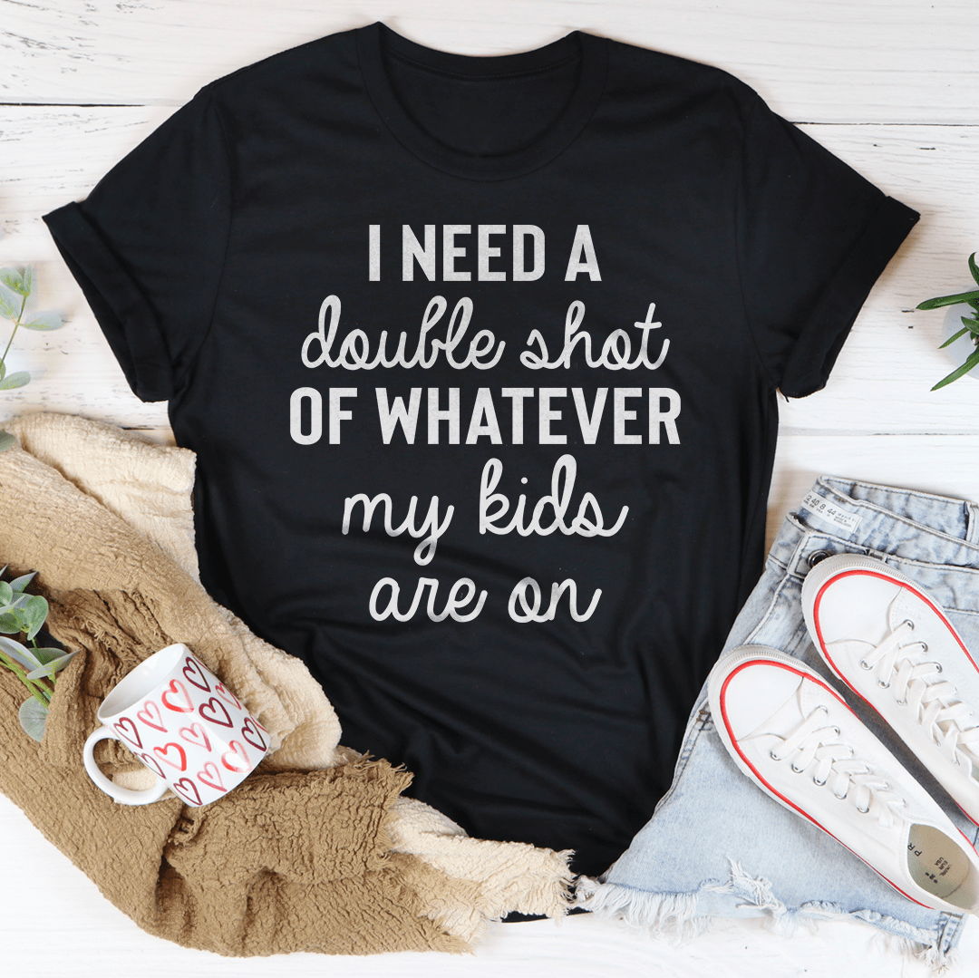 I Need A Double Shot Of Whatever My Kids Are On Tee from Peachy Sunday