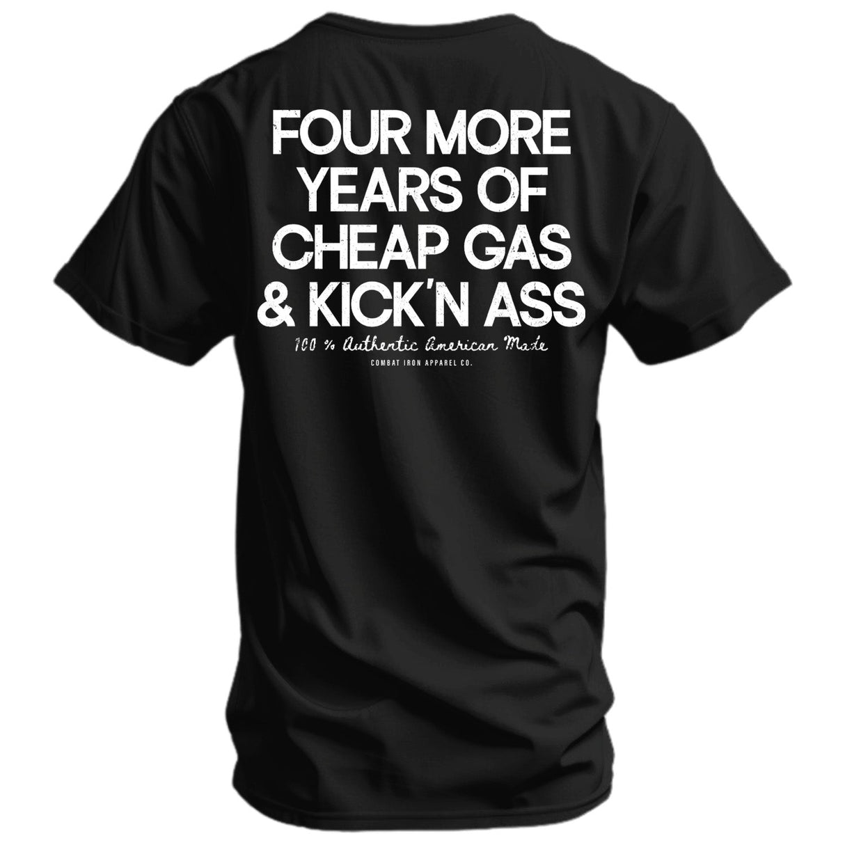 Four More Years Of Cheap Gas & Kicking Ass President Trump Men's T-Shirt From Combat Iron Apparel